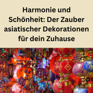 Harmonie und Schönheit Der Zauber asiatischer Dekorationen für dein Zuhause