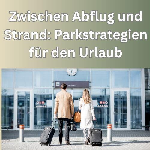 Zwischen Abflug und Strand Parkstrategien für den Urlaub